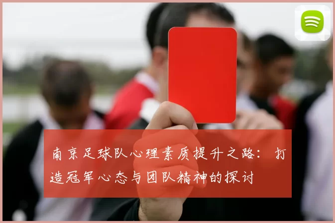 南京足球队心理素质提升之路：打造冠军心态与团队精神的探讨