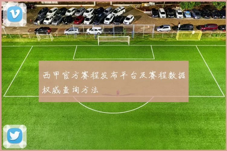 西甲官方赛程发布平台及赛程数据权威查询方法