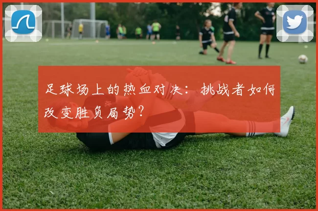 足球场上的热血对决：挑战者如何改变胜负局势？