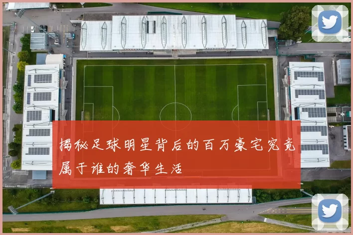 揭秘足球明星背后的百万豪宅究竟属于谁的奢华生活