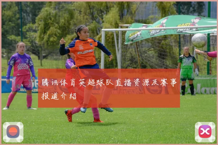 腾讯体育英超球队直播资源及赛事报道介绍