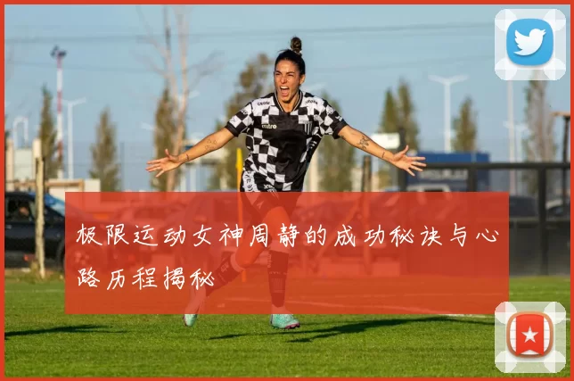 极限运动女神周静的成功秘诀与心路历程揭秘