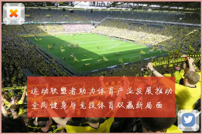 运动联盟者助力体育产业发展推动全民健身与竞技体育双赢新局面