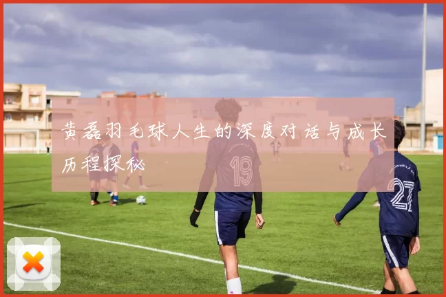 黄磊羽毛球人生的深度对话与成长历程探秘