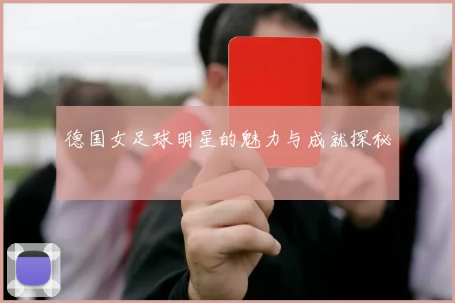 德国女足球明星的魅力与成就探秘