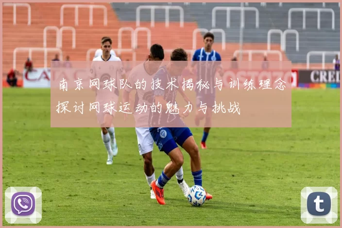 南京网球队的技术揭秘与训练理念探讨网球运动的魅力与挑战