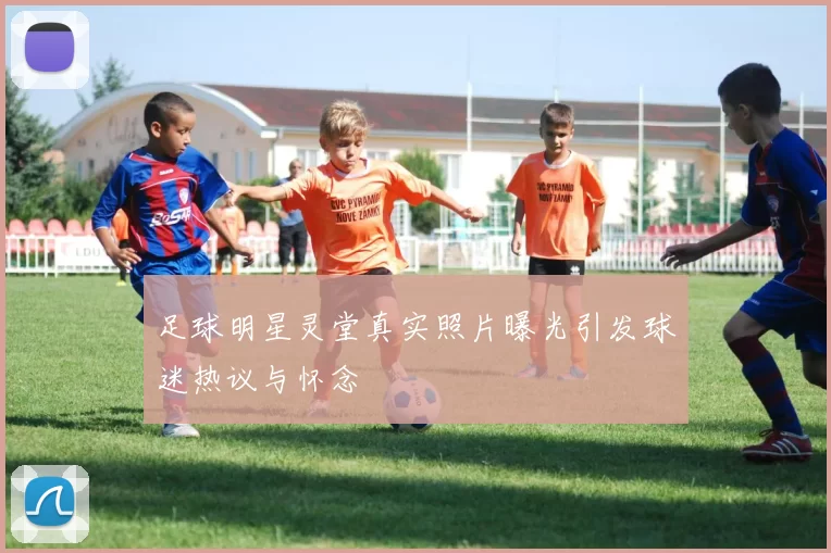 足球明星灵堂真实照片曝光引发球迷热议与怀念