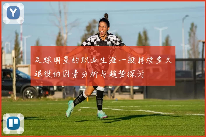 足球明星的职业生涯一般持续多久退役的因素分析与趋势探讨