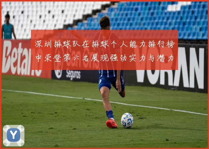 深圳排球队在排球个人能力排行榜中荣登第六名展现强劲实力与潜力
