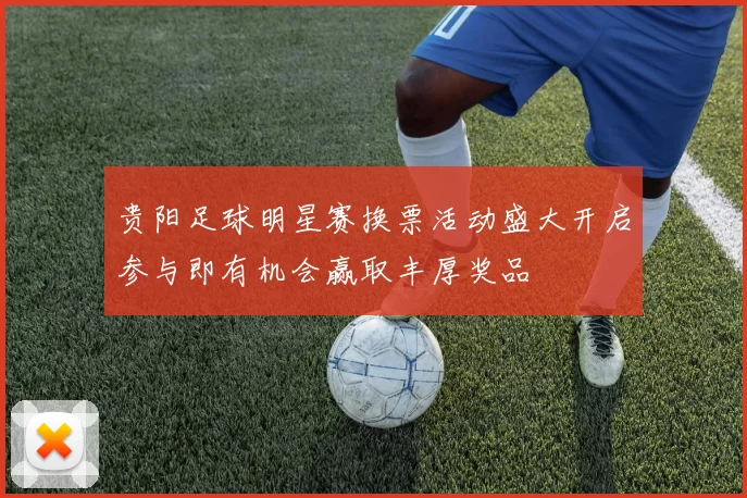 贵阳足球明星赛换票活动盛大开启参与即有机会赢取丰厚奖品