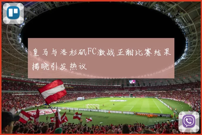 皇马与洛杉矶FC激战正酣比赛结果揭晓引发热议