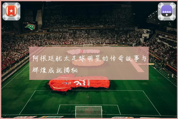 阿根廷犹太足球明星的传奇故事与辉煌成就揭秘