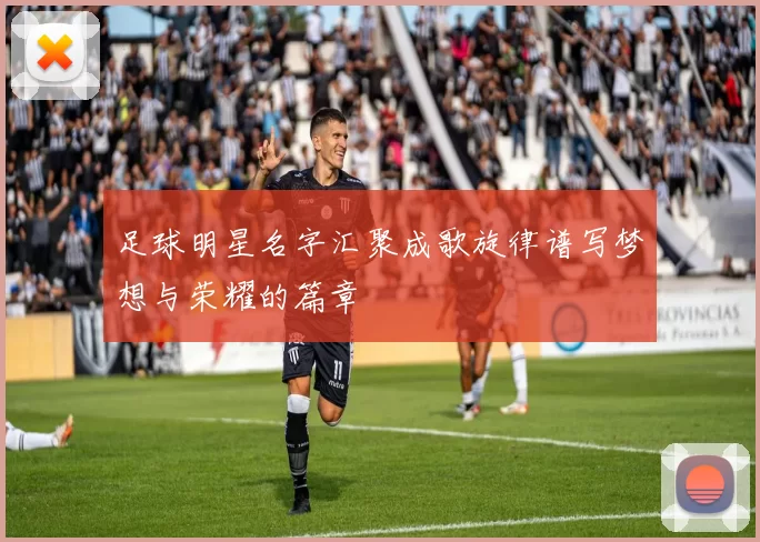 足球明星名字汇聚成歌旋律谱写梦想与荣耀的篇章