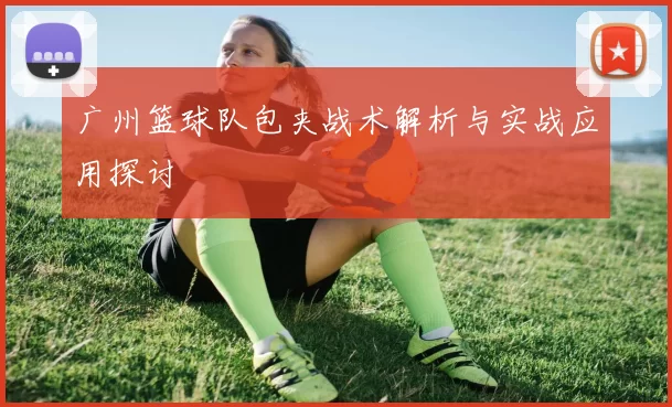 广州篮球队包夹战术解析与实战应用探讨