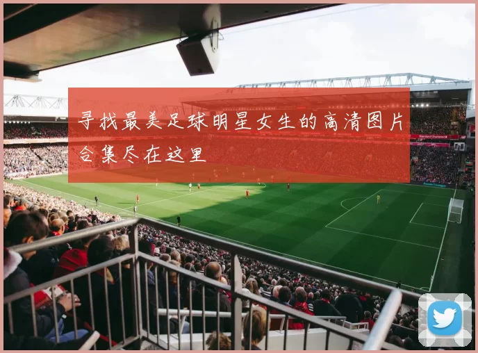 寻找最美足球明星女生的高清图片合集尽在这里