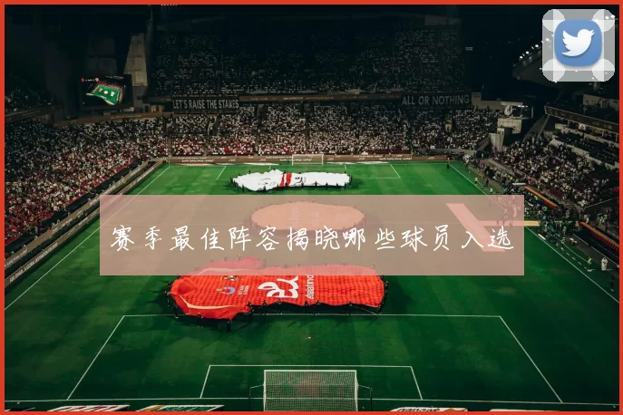 赛季最佳阵容揭晓哪些球员入选