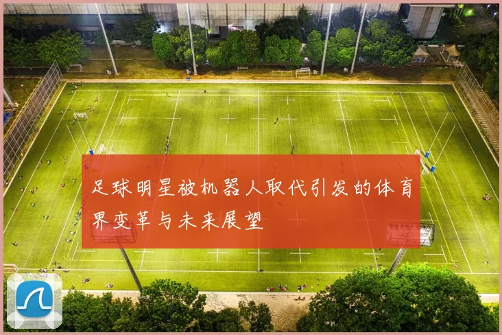 足球明星被机器人取代引发的体育界变革与未来展望