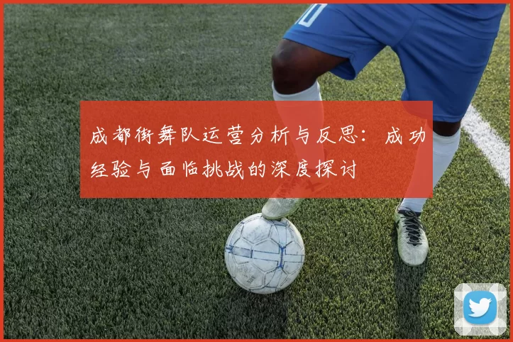 成都街舞队运营分析与反思：成功经验与面临挑战的深度探讨