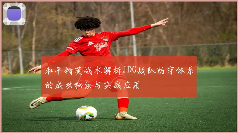 和平精英战术解析JDG战队防守体系的成功秘诀与实战应用