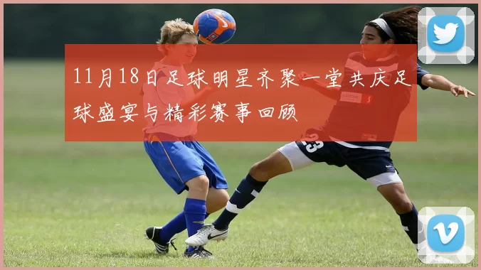 11月18日足球明星齐聚一堂共庆足球盛宴与精彩赛事回顾