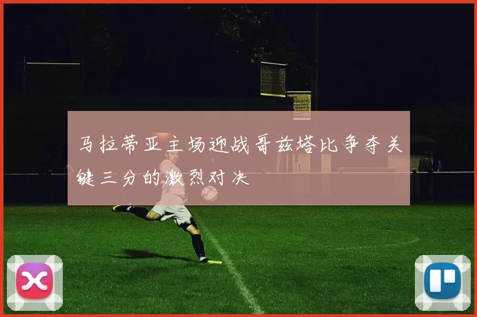 马拉蒂亚主场迎战哥兹塔比争夺关键三分的激烈对决
