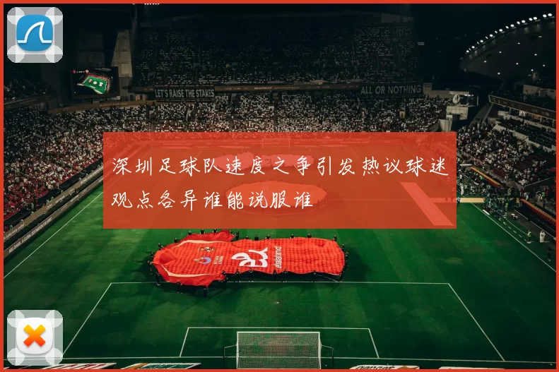 深圳足球队速度之争引发热议球迷观点各异谁能说服谁