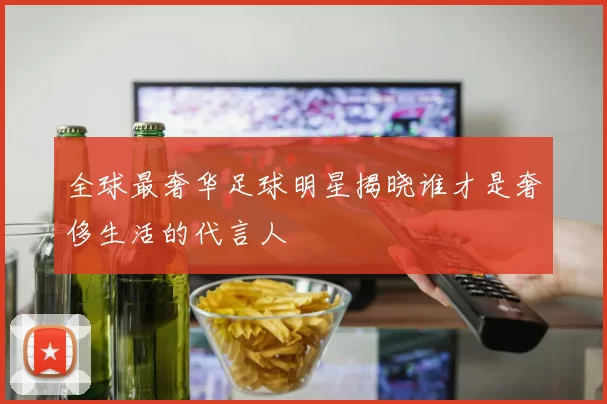 全球最奢华足球明星揭晓谁才是奢侈生活的代言人