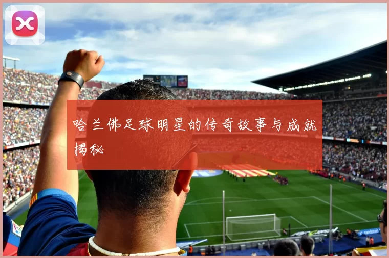 哈兰佛足球明星的传奇故事与成就揭秘