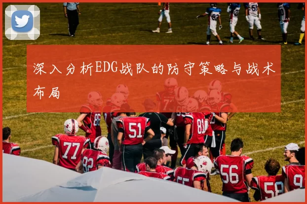 深入分析EDG战队的防守策略与战术布局
