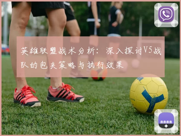 英雄联盟战术分析：深入探讨V5战队的包夹策略与执行效果