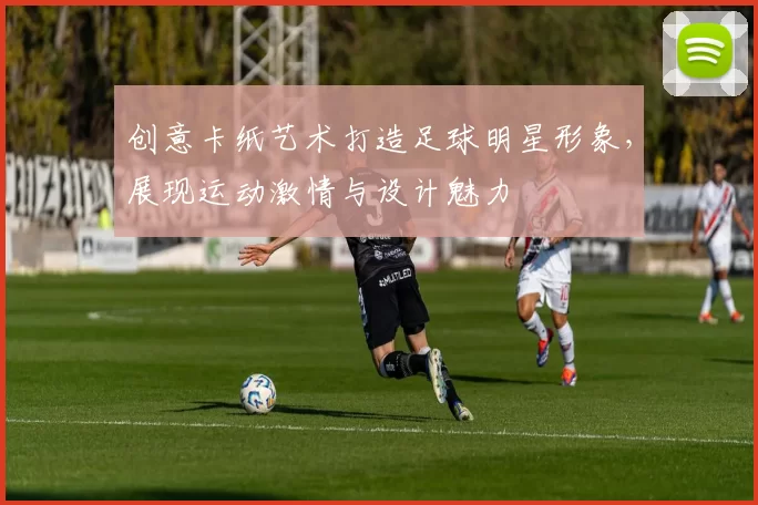 创意卡纸艺术打造足球明星形象，展现运动激情与设计魅力