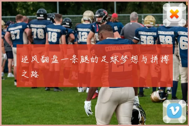 逆风翻盘一条腿的足球梦想与拼搏之路
