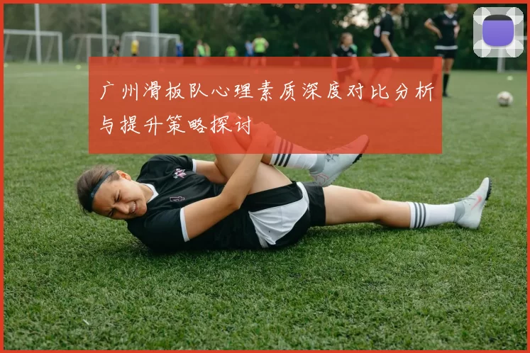 广州滑板队心理素质深度对比分析与提升策略探讨