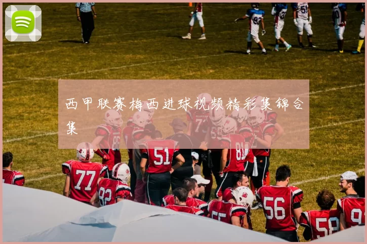 西甲联赛梅西进球视频精彩集锦合集