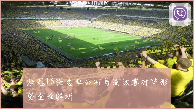 欧冠16强名单公布与淘汰赛对阵形势全面解析