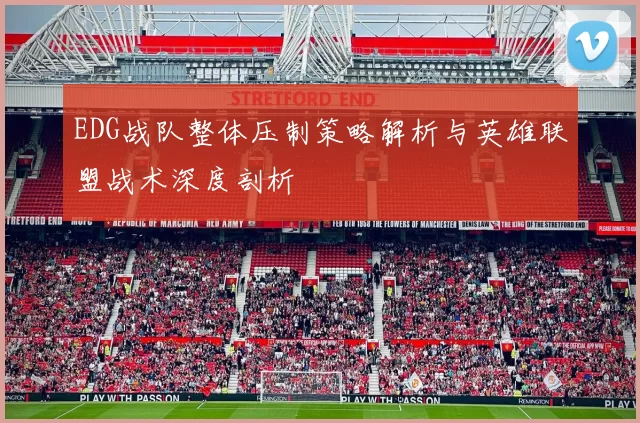 EDG战队整体压制策略解析与英雄联盟战术深度剖析