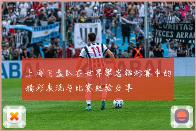上海飞盘队在世界攀岩锦标赛中的精彩表现与比赛经验分享