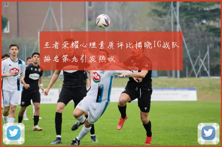 王者荣耀心理素质评比揭晓IG战队排名第九引发热议