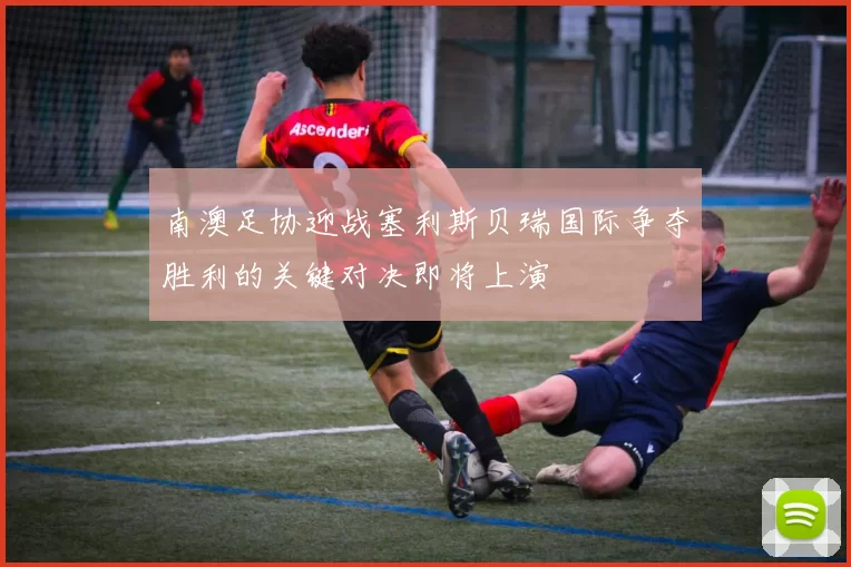 南澳足协迎战塞利斯贝瑞国际争夺胜利的关键对决即将上演