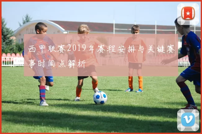 西甲联赛2019年赛程安排与关键赛事时间点解析