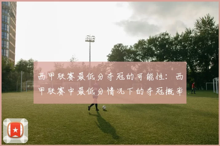 西甲联赛最低分夺冠的可能性：西甲联赛中最低分情况下的夺冠概率