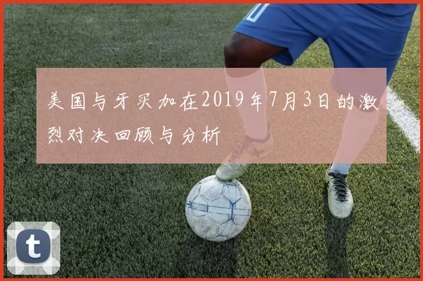 美国与牙买加在2019年7月3日的激烈对决回顾与分析