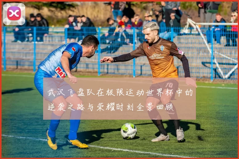 武汉飞盘队在极限运动世界杯中的逆袭之路与荣耀时刻全景回顾