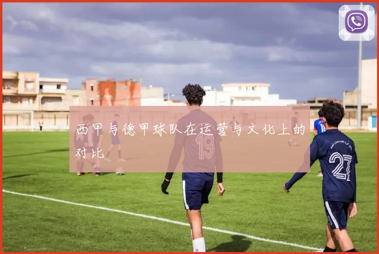 西甲与德甲球队在运营与文化上的对比