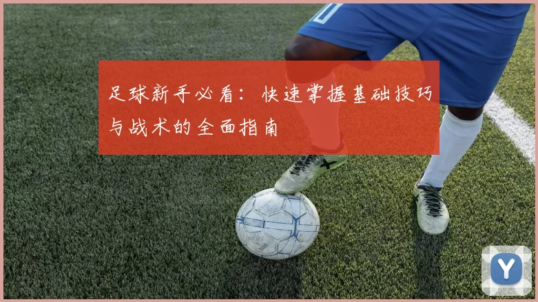 足球新手必看：快速掌握基础技巧与战术的全面指南