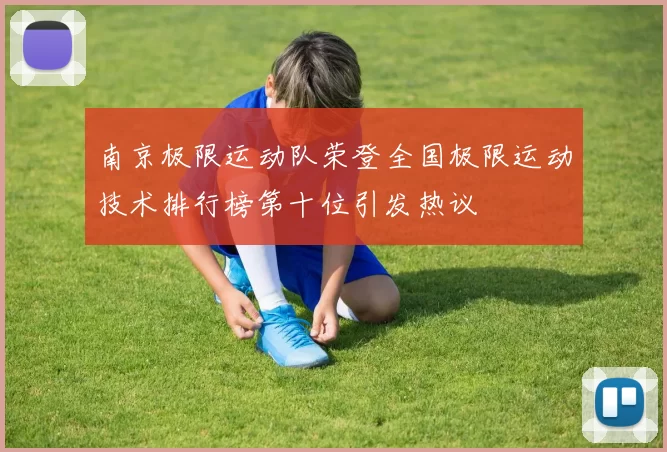 南京极限运动队荣登全国极限运动技术排行榜第十位引发热议