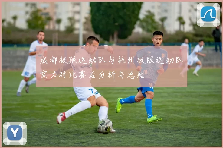 成都极限运动队与杭州极限运动队实力对比赛后分析与总结