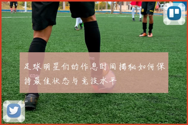 足球明星们的作息时间揭秘如何保持最佳状态与竞技水平