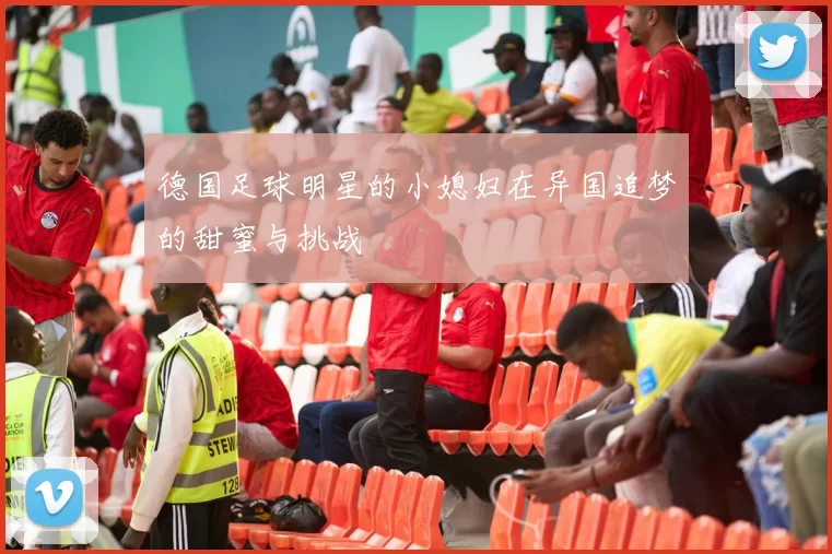 德国足球明星的小媳妇在异国追梦的甜蜜与挑战