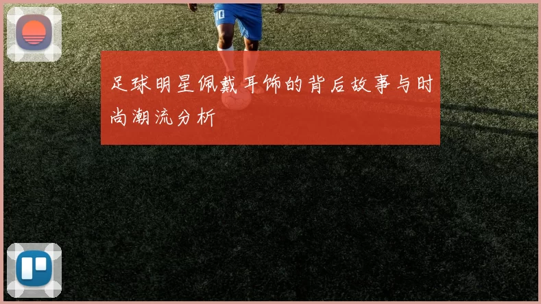 足球明星佩戴耳饰的背后故事与时尚潮流分析
